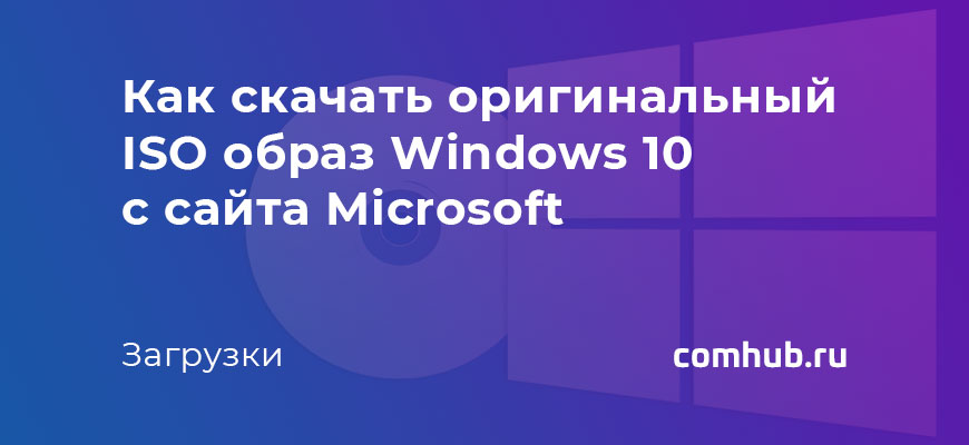 Как скачать оригинальный ISO образ Windows 10 с сайта Microsoft