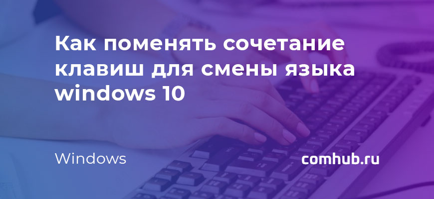 Как поменять сочетание клавиш для смены языка windows 10